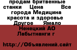  продам бритвенные станки  › Цена ­ 400 - Все города Медицина, красота и здоровье » Другое   . Ямало-Ненецкий АО,Лабытнанги г.